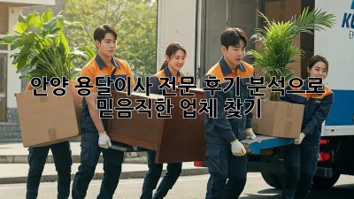 안양 용달이사 전문: 후기 분석으로 믿음직한 업체 찾기!