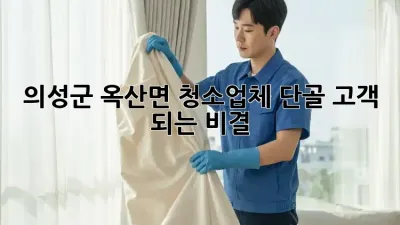 의성군 옥산면 청소업체 단골 고객 되는 비결