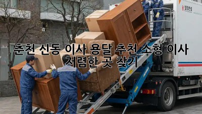 춘천 신동 이사 용달 추천: 소형 이사, 저렴한 곳 찾기! 🚚📦