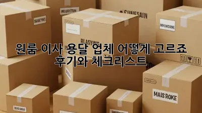 원룸 이사, 용달 업체 어떻게 고르죠? 후기와 체크리스트